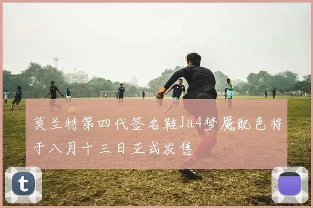 莫兰特第四代签名鞋Ja4梦魇配色将于八月十三日正式发售