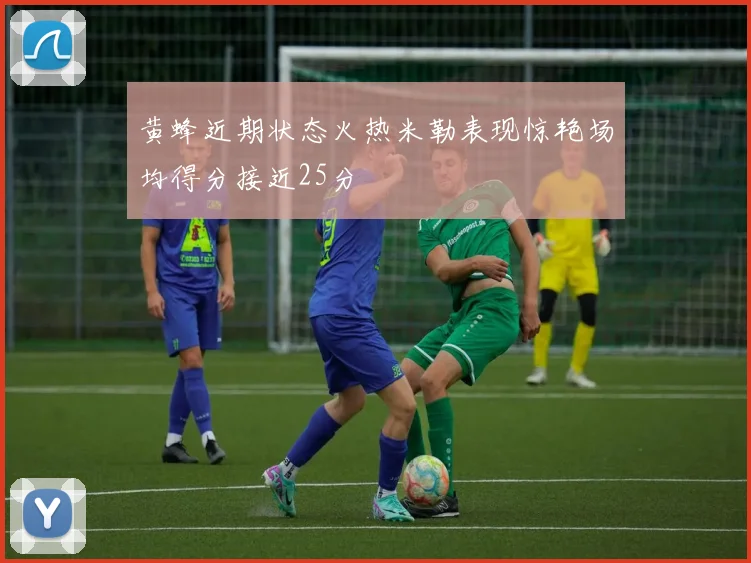 黄蜂近期状态火热米勒表现惊艳场均得分接近25分
