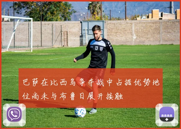巴萨在比西乌争夺战中占据优势地位尚未与布鲁日展开接触