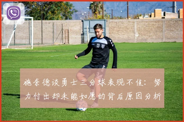 施奈德谈勇士三分球表现不佳：努力付出却未能如愿的背后原因分析