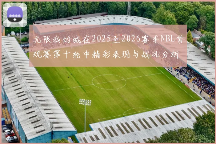 无限我的城在2025至2026赛季NBL常规赛第十轮中精彩表现与战况分析