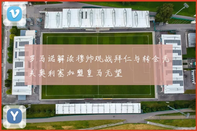 罗马诺解读穆帅观战拜仁与转会无关奥利塞加盟皇马无望