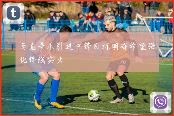 马竞寻求引进中锋目标明确希望强化锋线实力