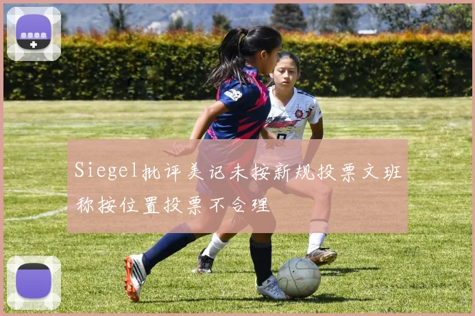 Siegel批评美记未按新规投票文班称按位置投票不合理