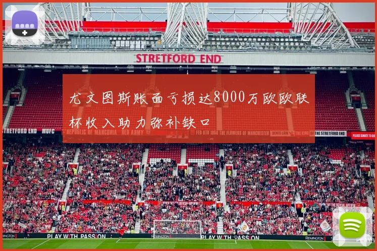 尤文图斯账面亏损达8000万欧欧联杯收入助力弥补缺口